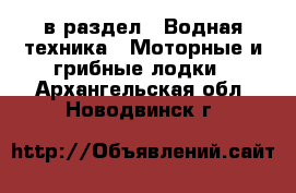  в раздел : Водная техника » Моторные и грибные лодки . Архангельская обл.,Новодвинск г.